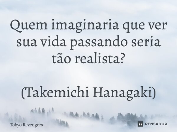Quem imaginaria que ver sua vida passando seria tão realista? (Takemichi Hanagaki)... Frase de Tokyo Revengers.