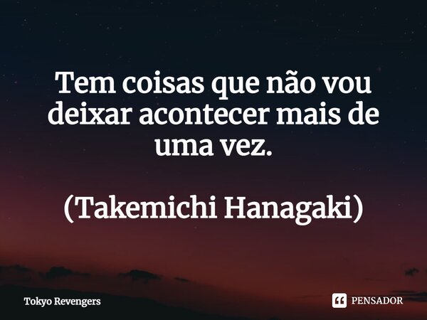 ⁠Tem coisas que não vou deixar acontecer mais de uma vez. (Takemichi Hanagaki)... Frase de Tokyo Revengers.