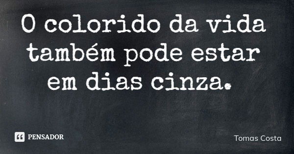 O colorido da vida também pode estar em dias cinza.... Frase de Tomas Costa.