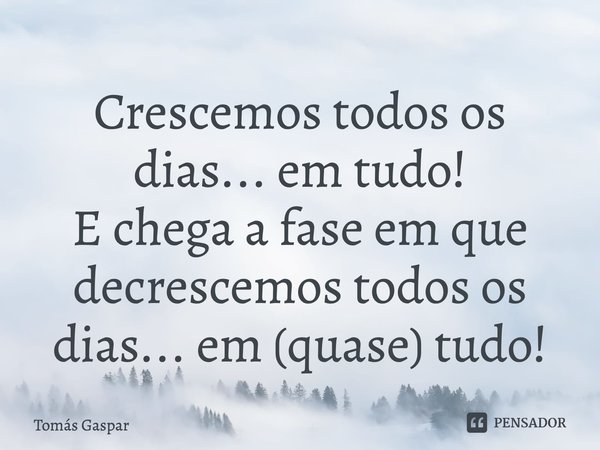 ⁠Crescemos todos os dias... em tudo!
E chega a fase em que decrescemos todos os dias... em (quase) tudo!... Frase de Tomás Gaspar.