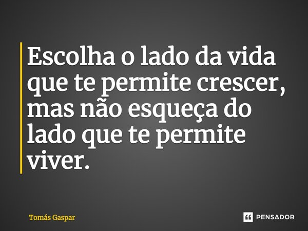 ⁠Escolha o lado da vida que te permite crescer, mas não esqueça do lado que te permite viver.... Frase de Tomás Gaspar.