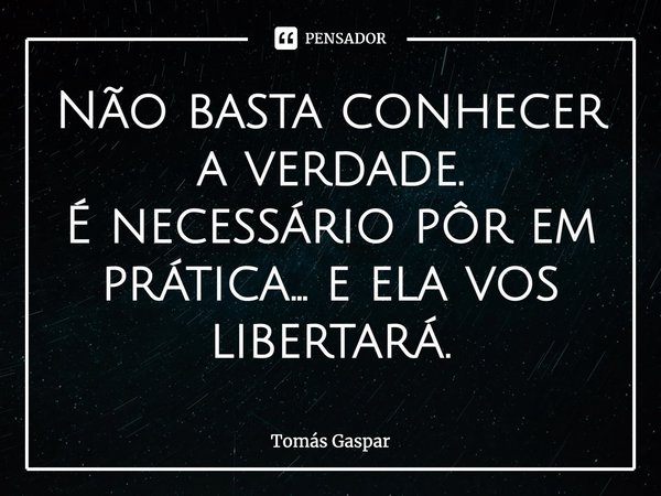 ⁠Não basta conhecer a verdade.
É necessário pôr em prática... e ela vos libertará.... Frase de Tomás Gaspar.