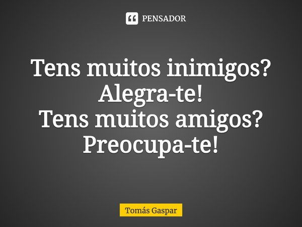 ⁠Tens muitos inimigos? Alegra-te!
Tens muitos amigos? Preocupa-te!... Frase de Tomás Gaspar.