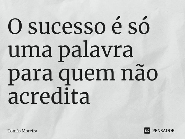 ⁠O sucesso é só uma palavra para quem não acredita... Frase de Tomás Moreira.