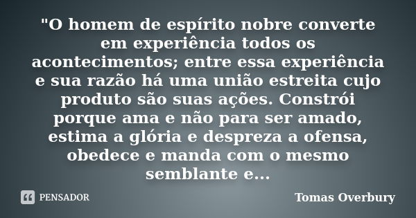 "O homem de espírito nobre converte em experiência todos os acontecimentos; entre essa experiência e sua razão há uma união estreita cujo produto são suas ... Frase de Tomas Overbury.