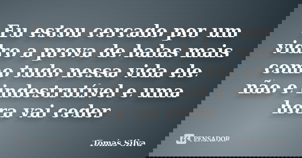 Eu estou cercado por um vidro a prova de balas mais como tudo nessa vida ele não e indestrutível e uma hora vai ceder... Frase de Tomás Silva.