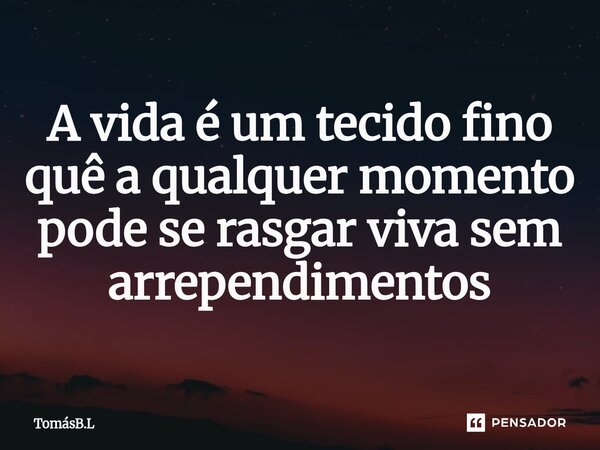 A vida é um tecido fino quê a qualquer momento pode se rasgar viva sem arrependimentos⁠... Frase de TomásB.L.