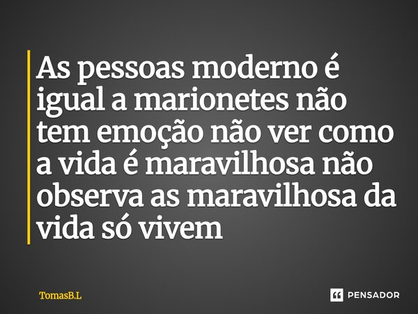 As pessoas moderno é igual a marionetes não tem emoção não ver como a vida é maravilhosa não observa as maravilhosa da vida só vivem⁠... Frase de TomásB.L.