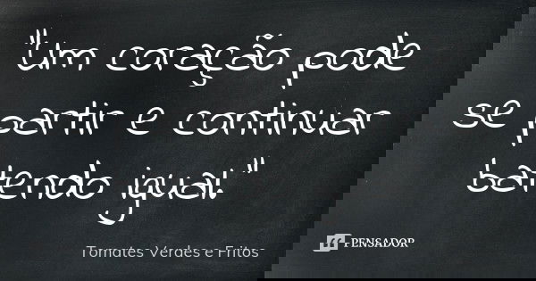 "Um coração pode se partir e continuar batendo igual."... Frase de (Tomates Verdes e Fritos).