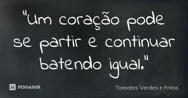 "Um coração pode se partir e continuar batendo igual."... Frase de (Tomates Verdes e Fritos).