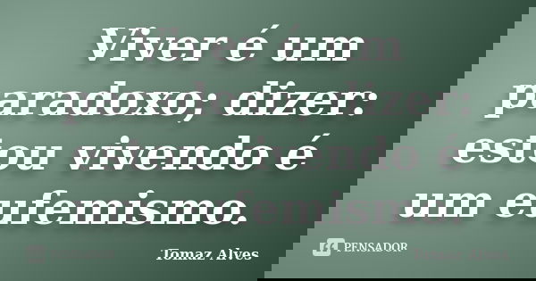 Viver é um paradoxo; dizer: estou vivendo é um eufemismo.... Frase de Tomaz Alves.