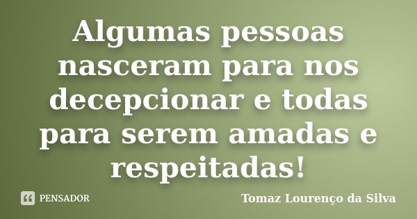 Algumas pessoas nasceram para nos decepcionar e todas para serem amadas e respeitadas!... Frase de Tomaz Lourenço da Silva.