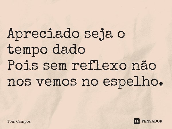 ⁠Apreciado seja o tempo dado
Pois sem reflexo não nos vemos no espelho.... Frase de Tom Campos.