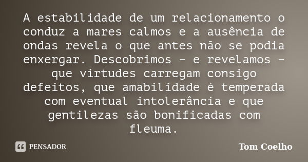 A estabilidade de um relacionamento o conduz a mares calmos e a ausência de ondas revela o que antes não se podia enxergar. Descobrimos – e revelamos – que virt... Frase de Tom Coelho.