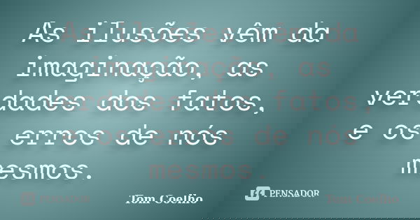 As ilusões vêm da imaginação, as verdades dos fatos, e os erros de nós mesmos.... Frase de Tom Coelho.