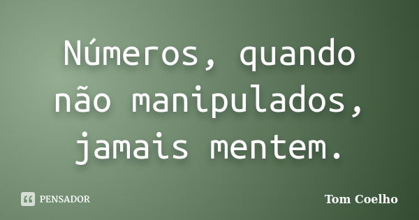 Números, quando não manipulados, jamais mentem.... Frase de Tom Coelho.