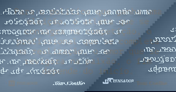 Para o político que ganha uma eleição, o atleta que se consagra na competição, o profissional que se completa na realização, o amor que se revigora na paixão, o... Frase de Tom Coelho.