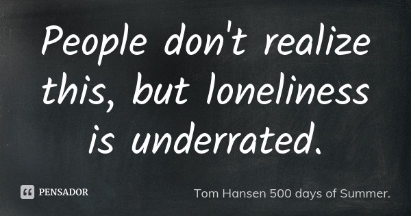 People don't realize this, but loneliness is underrated.... Frase de Tom Hansen 500 days of Summer..