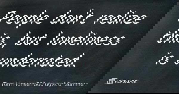 People don't realize this, but loneliness is underrated.... Frase de Tom Hansen 500 days of Summer..