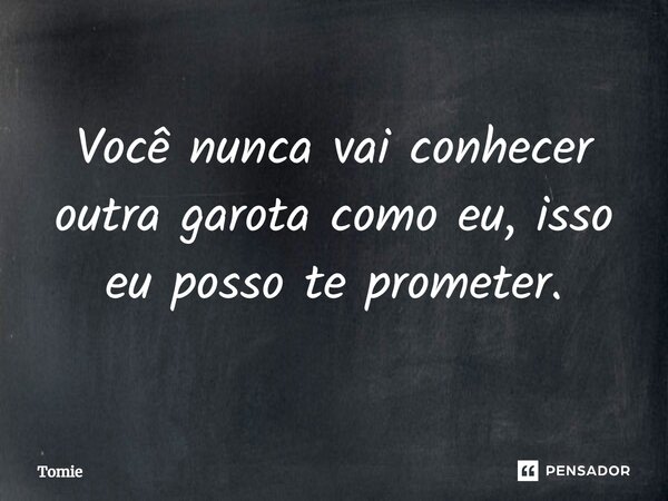 ⁠Você nunca vai conhecer outra garota como eu, isso eu posso te prometer.... Frase de Tomie.