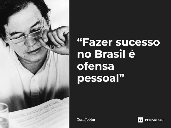 ⁠Fazer sucesso no Brasil é ofensa pessoal.... Frase de Tom Jobim.