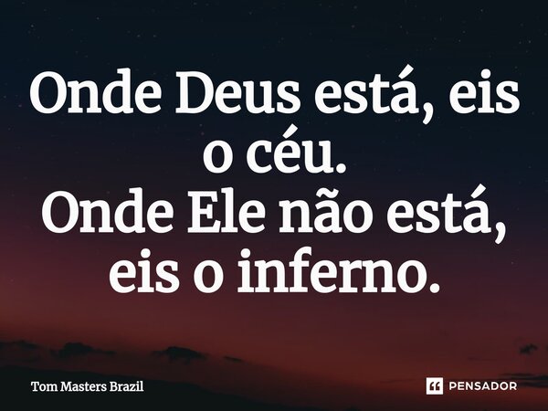 ⁠Onde Deus está, eis o céu. Onde Ele não está, eis o inferno.... Frase de Tom Masters Brazil.