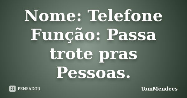 Nome: Telefone Função: Passa trote pras Pessoas.... Frase de TomMendees.