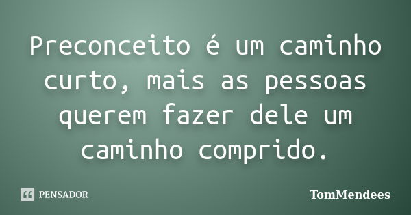 Preconceito é um caminho curto, mais as pessoas querem fazer dele um caminho comprido.... Frase de TomMendees.