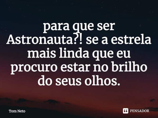 ⁠para que ser Astronauta?! se a estrela mais linda que eu procuro estar no brilho do seus olhos.... Frase de Tom Neto.