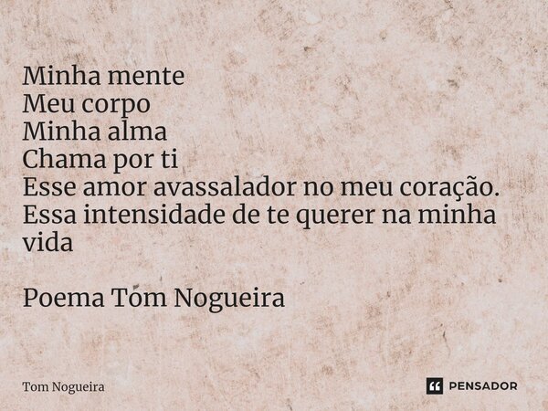 ⁠Minha mente Meu corpo Minha alma Chama por ti Esse amor avassalador no meu coração. Essa intensidade de te querer na minha vida Poema Tom Nogueira... Frase de Tom Nogueira.