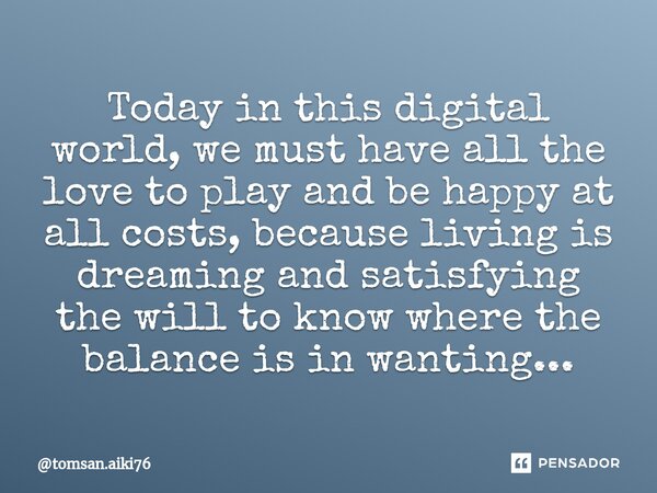 ⁠Today in this digital world, we must have all the love to play and be happy at all costs, because living is dreaming and satisfying the will to know where the ... Frase de tomsan.aiki76.