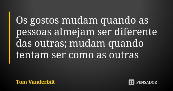 Os gostos mudam quando as pessoas almejam ser diferente das outras; mudam quando tentam ser como as outras... Frase de Tom Vanderbilt.