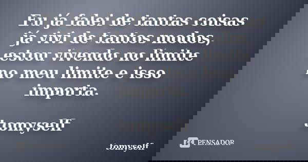 Eu já falei de tantas coisas já vivi de tantos modos, estou vivendo no limite no meu limite e isso importa. tomyself... Frase de tomyself.