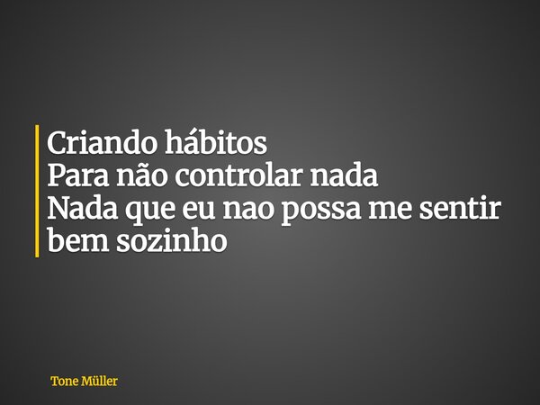 Criando hábitos Para não controlar nada Nada que eu nao possa me sentir bem sozinho... Frase de Tone Müller.