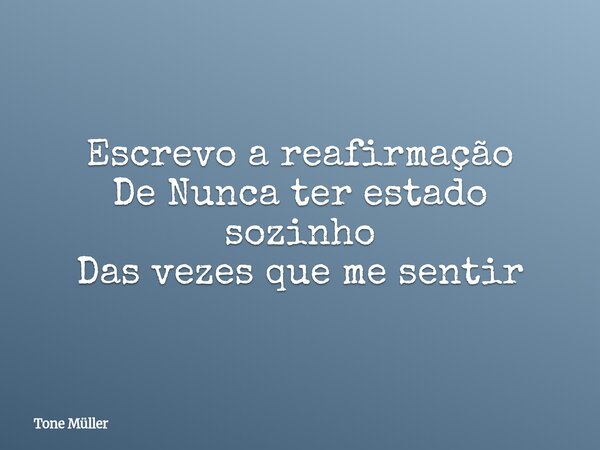 Escrevo a reafirmação De Nunca ter estado sozinho Das vezes que me sentir... Frase de Tone Müller.