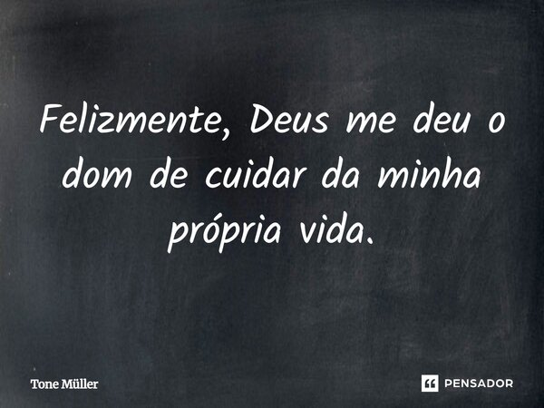 ⁠Felizmente, Deus me deu o dom de cuidar da minha própria vida.... Frase de Tone Müller.