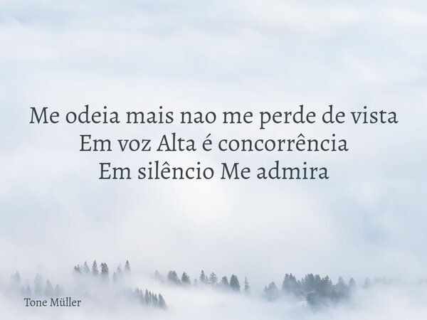 ⁠Me odeia mais nao me perde de vista Em voz Alta é concorrência Em silêncio Me admira... Frase de Tone Müller.