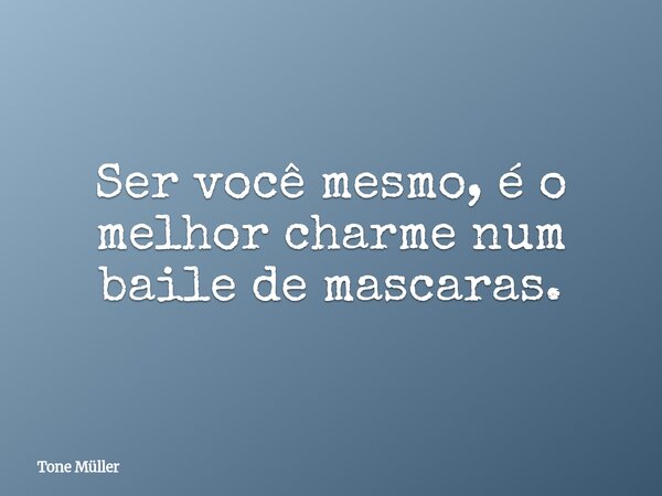 Ser você mesmo, é o melhor charme num baile de mascaras.... Frase de Tone Müller.