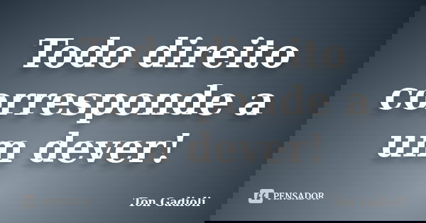 Todo direito corresponde a um dever!... Frase de Ton Gadioli.