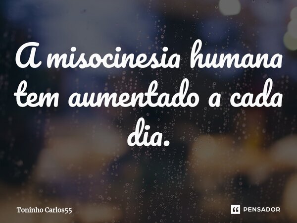 ⁠A misocinesia humana tem aumentado a cada dia.... Frase de Toninho Carlos55.