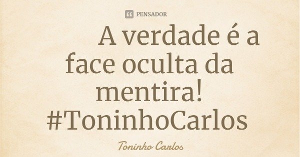 A verdade é a face oculta da mentira!
#ToninhoCarlos... Frase de Toninho Carlos.