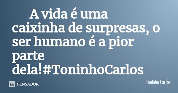 A vida é uma caixinha de surpresas, o ser humano é a pior parte dela!#ToninhoCarlos... Frase de Toninho Carlos.