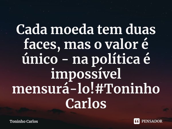⁠. Cada moeda tem duas faces, mas o valor é único - na política é impossível mensurá-lo!#ToninhoCarlos... Frase de Toninho Carlos.