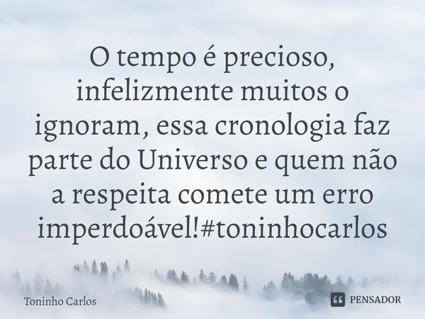 ⁠ O tempo é precioso, infelizmente muitos o ignoram, essa cronologia faz parte do Universo e quem não a respeita comete um erro imperdoável!#toninhocarlos... Frase de Toninho Carlos.