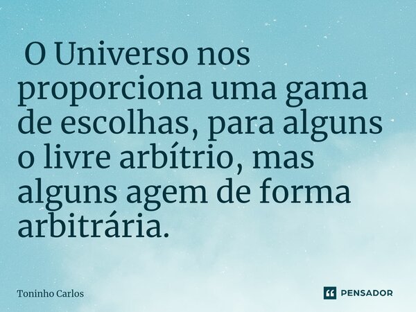 ⁠ O Universo nos proporciona uma gama de escolhas, para alguns o livre arbítrio, mas alguns agem de forma arbitrária.... Frase de Toninho Carlos.