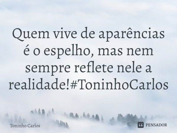⁠ Quem vive de aparências é o espelho, mas nem sempre reflete nele a realidade!#ToninhoCarlos... Frase de Toninho Carlos.