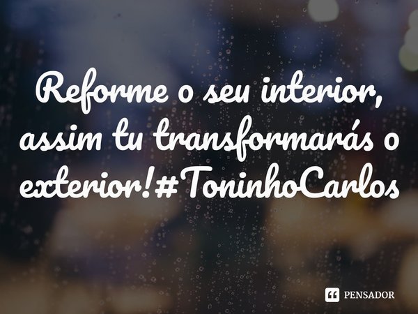 ⁠ Reforme o seu interior, assim tu transformarás o exterior!#ToninhoCarlos... Frase de Toninho Carlos.