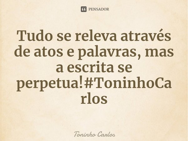 ⁠ Tudo se releva através de atos e palavras, mas a escrita se perpetua!#ToninhoCarlos... Frase de Toninho Carlos.