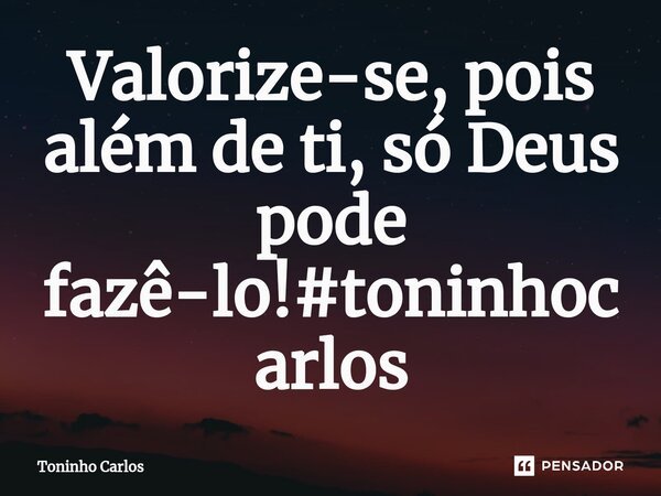 ⁠Valorize-se, pois além de ti, só Deus pode fazê-lo!#toninhocarlos... Frase de Toninho Carlos.