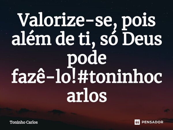 ⁠Valorize-se, pois além de ti, só Deus pode fazê-lo!#toninhocarlos... Frase de Toninho Carlos.